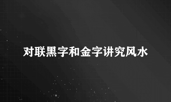 对联黑字和金字讲究风水