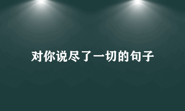 对你说尽了一切的句子