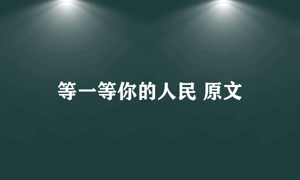等一等你的人民 原文