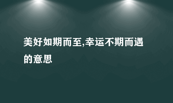 美好如期而至,幸运不期而遇的意思