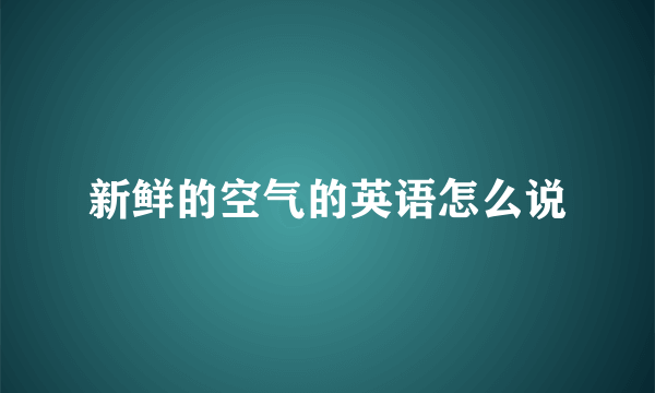 新鲜的空气的英语怎么说
