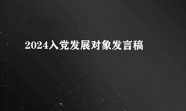 2024入党发展对象发言稿