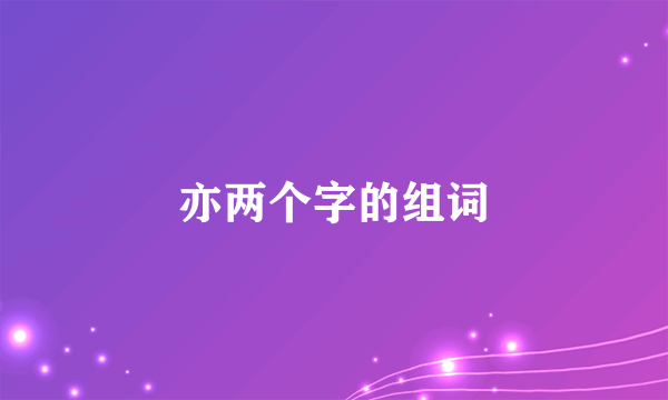 亦两个字的组词