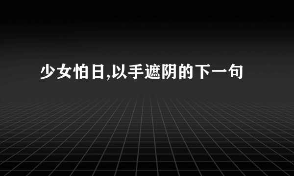 少女怕日,以手遮阴的下一句