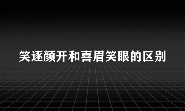 笑逐颜开和喜眉笑眼的区别