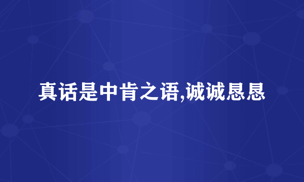 真话是中肯之语,诚诚恳恳