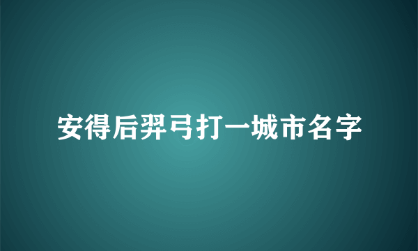 安得后羿弓打一城市名字