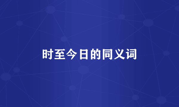 时至今日的同义词