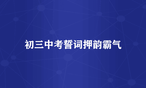 初三中考誓词押韵霸气