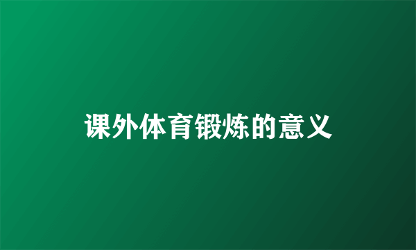 课外体育锻炼的意义