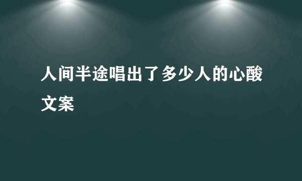 人间半途唱出了多少人的心酸文案