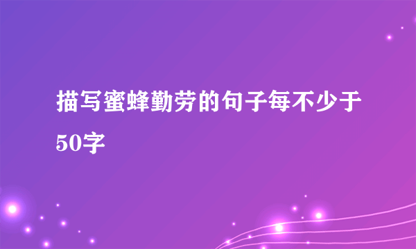 描写蜜蜂勤劳的句子每不少于50字