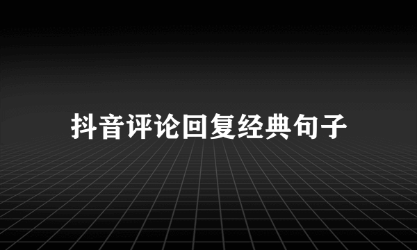 抖音评论回复经典句子