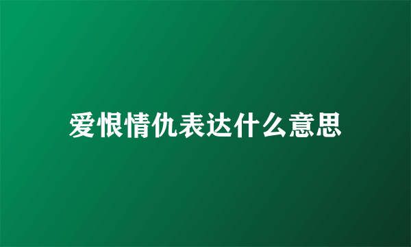 爱恨情仇表达什么意思