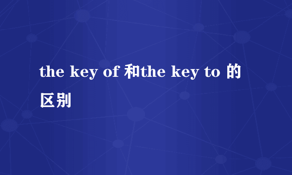 the key of 和the key to 的区别