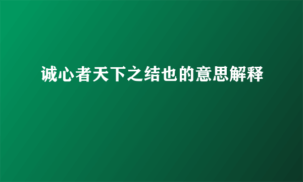 诚心者天下之结也的意思解释
