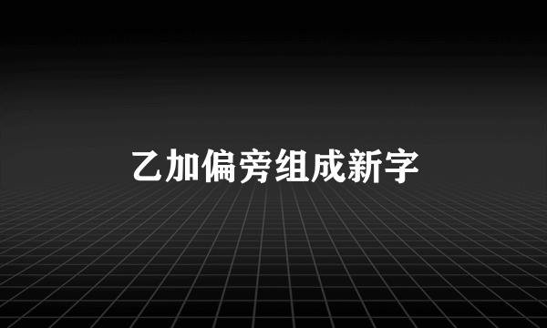 乙加偏旁组成新字