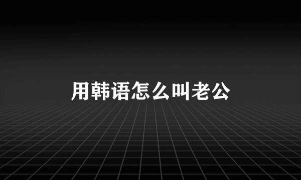 用韩语怎么叫老公