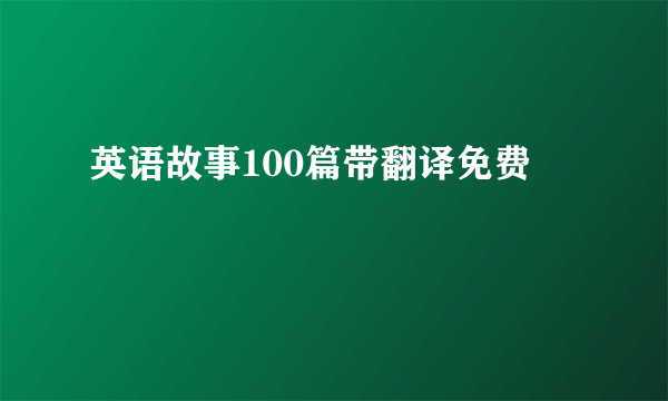 英语故事100篇带翻译免费