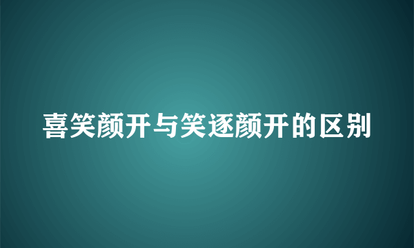 喜笑颜开与笑逐颜开的区别