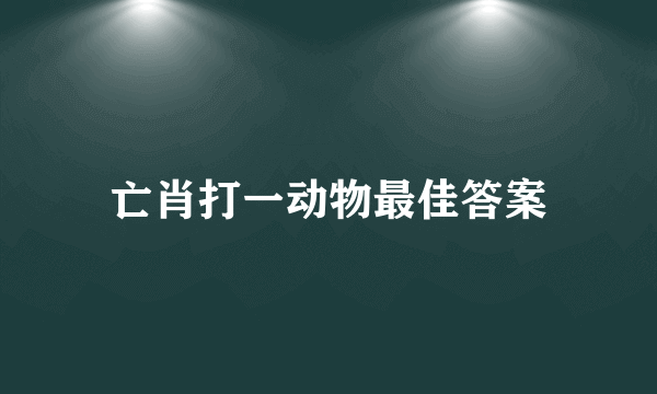 亡肖打一动物最佳答案