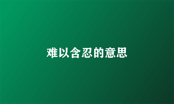 难以含忍的意思
