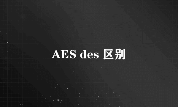 AES des 区别