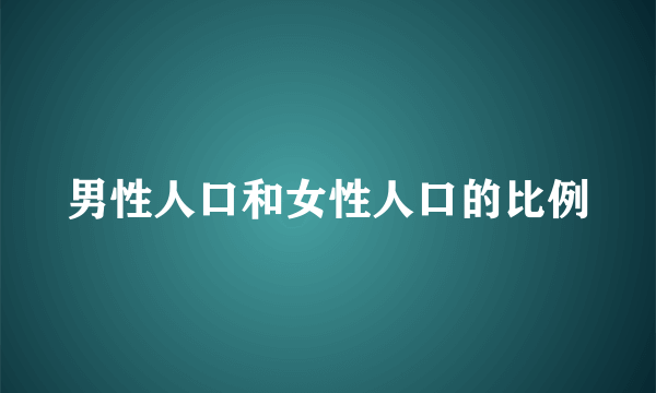 男性人口和女性人口的比例