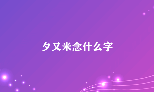 夕又米念什么字