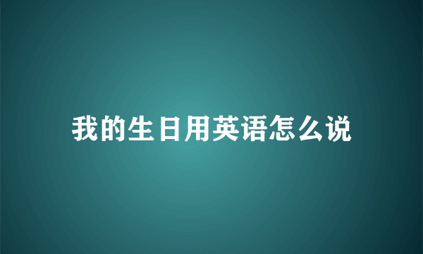 我的生日用英语怎么说