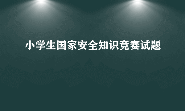 小学生国家安全知识竞赛试题