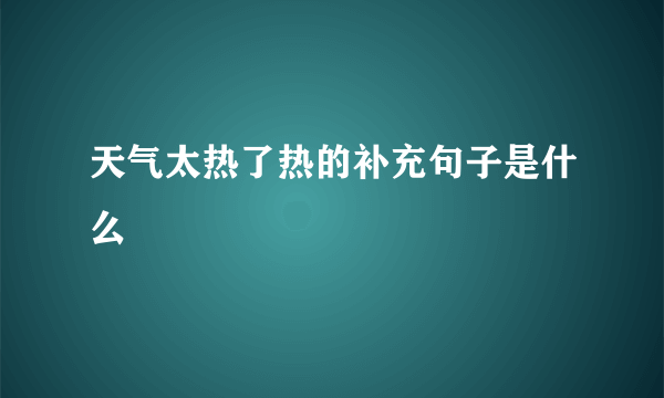 天气太热了热的补充句子是什么