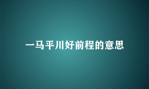 一马平川好前程的意思