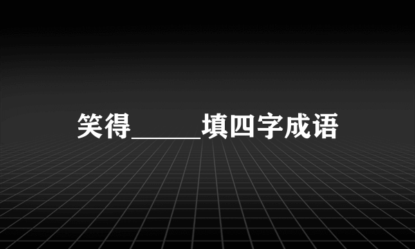 笑得_____填四字成语