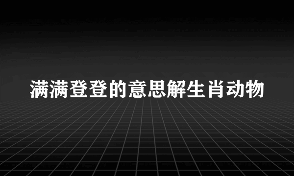 满满登登的意思解生肖动物