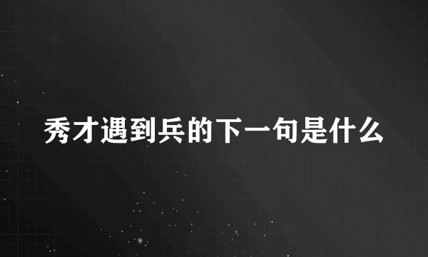 秀才遇到兵的下一句是什么