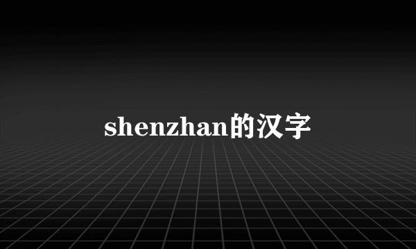shenzhan的汉字