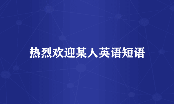热烈欢迎某人英语短语