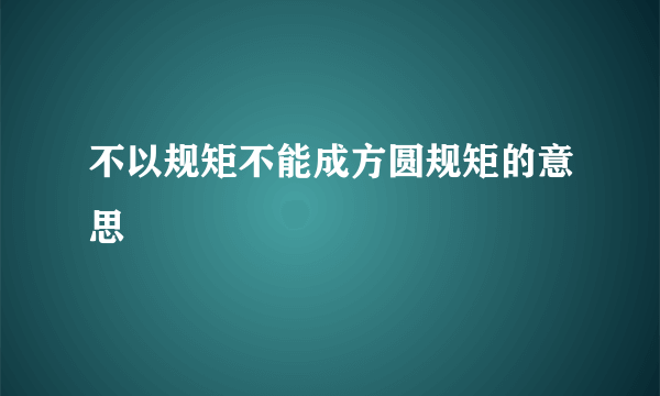 不以规矩不能成方圆规矩的意思
