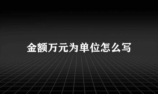 金额万元为单位怎么写