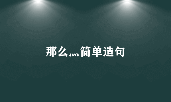 那么灬简单造句