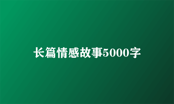 长篇情感故事5000字