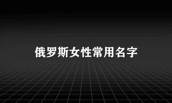 俄罗斯女性常用名字