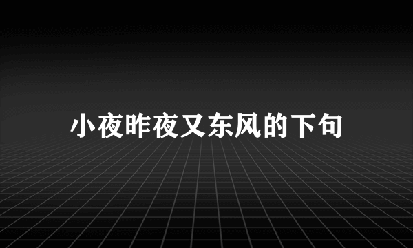 小夜昨夜又东风的下句