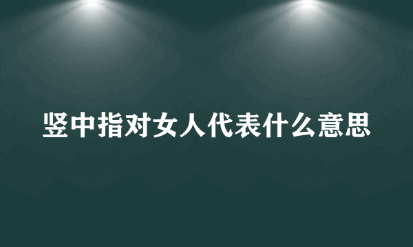 竖中指对女人代表什么意思