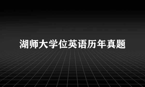 湖师大学位英语历年真题