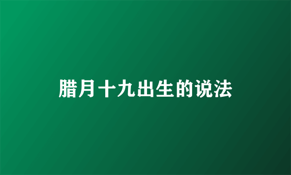 腊月十九出生的说法