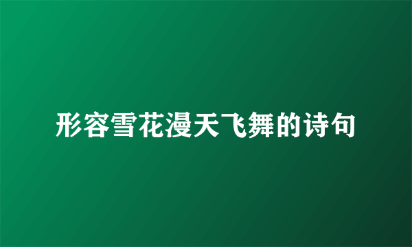 形容雪花漫天飞舞的诗句