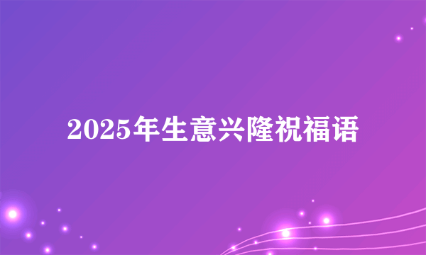 2025年生意兴隆祝福语