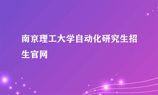 南京理工大学自动化研究生招生官网